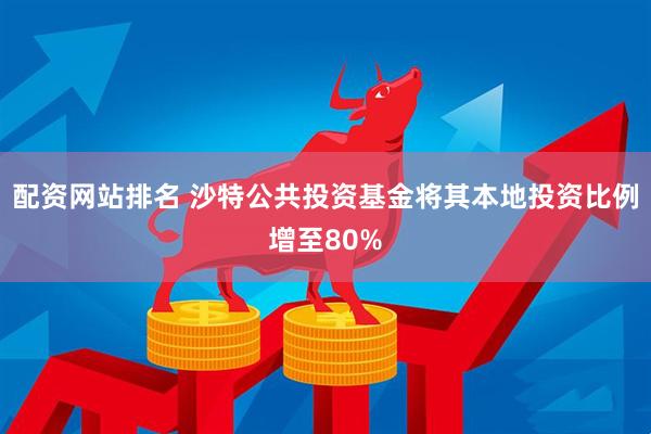配资网站排名 沙特公共投资基金将其本地投资比例增至80%