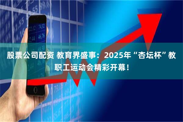 股票公司配资 教育界盛事：2025年“杏坛杯”教职工运动会精彩开幕！