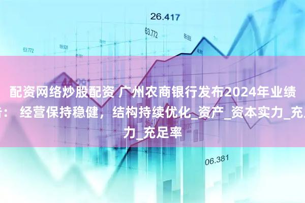 配资网络炒股配资 广州农商银行发布2024年业绩公告： 经营保持稳健，结构持续优化_资产_资本实力_充足率