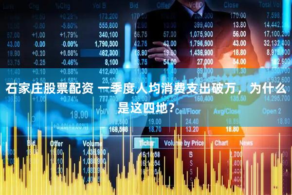 石家庄股票配资 一季度人均消费支出破万，为什么是这四地？