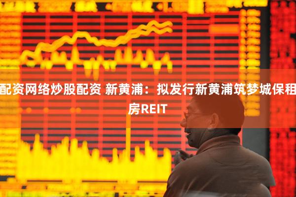 配资网络炒股配资 新黄浦：拟发行新黄浦筑梦城保租房REIT