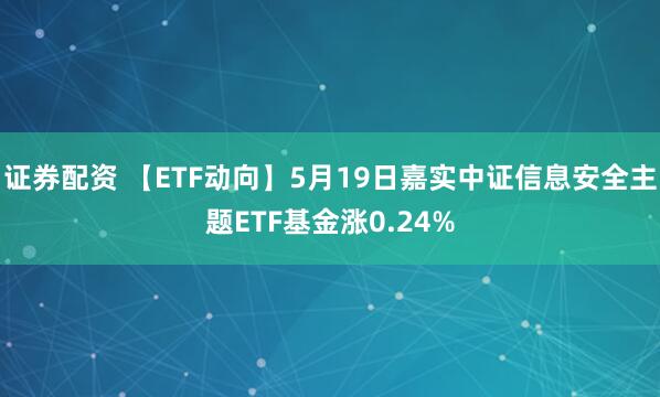 证券配资 【ETF动向】5月19日嘉实中证信息安全主题ETF基金涨0.24%