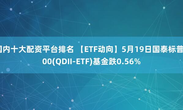 国内十大配资平台排名 【ETF动向】5月19日国泰标普500(QDII-ETF)基金跌0.56%