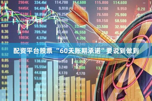 配资平台股票 “60天账期承诺”要说到做到