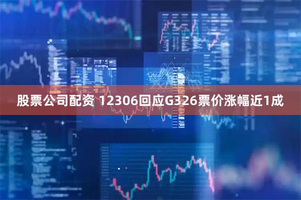 股票公司配资 12306回应G326票价涨幅近1成