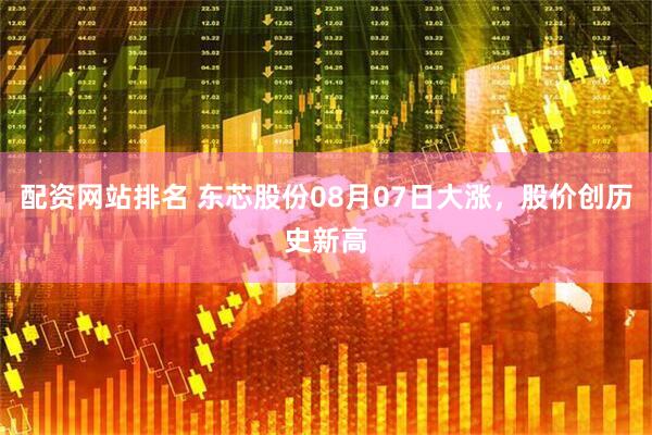 配资网站排名 东芯股份08月07日大涨，股价创历史新高