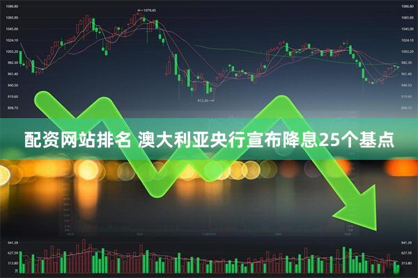 配资网站排名 澳大利亚央行宣布降息25个基点