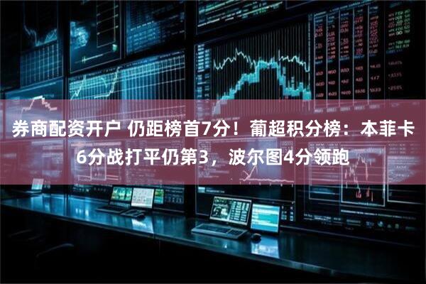 券商配资开户 仍距榜首7分！葡超积分榜：本菲卡6分战打平仍第3，波尔图4分领跑
